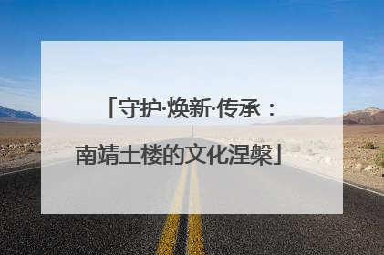 守护·焕新·传承：南靖土楼的文化涅槃