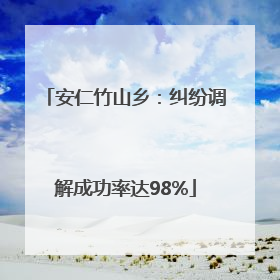 安仁竹山乡：纠纷调解成功率达98%