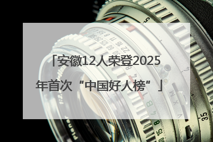 安徽12人荣登2025年首次“中国好人榜”