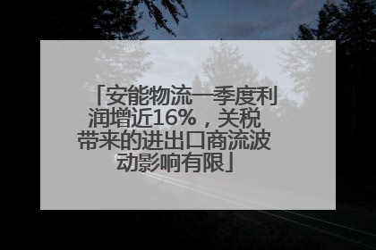安能物流一季度利润增近16%，关税带来的进出口商流波动影响有限