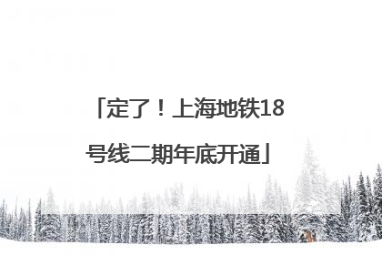 定了！上海地铁18号线二期年底开通