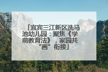 宜宾三江新区洗马池幼儿园：聚焦《学前教育法》，家园共“画”衔接