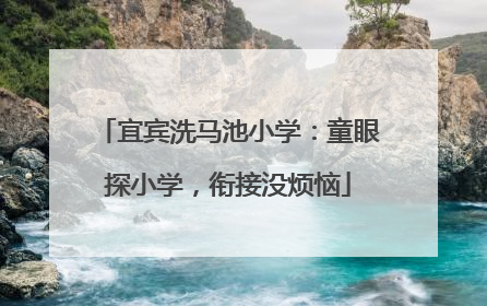 宜宾洗马池小学：童眼探小学，衔接没烦恼