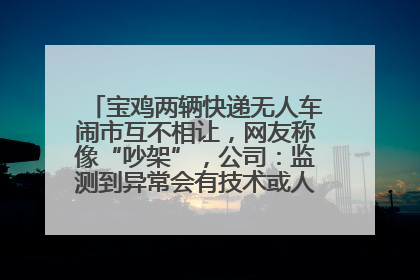 宝鸡两辆快递无人车闹市互不相让，网友称像“吵架”，公司：监测到异常会有技术或人为干预处置
