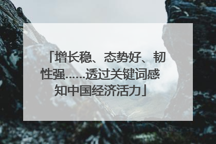 增长稳、态势好、韧性强……透过关键词感知中国经济活力