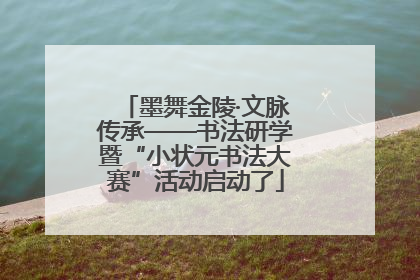墨舞金陵·文脉传承——书法研学暨“小状元书法大赛”活动启动了