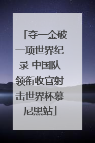 夺一金破一项世界纪录 中国队领衔收官射击世界杯慕尼黑站