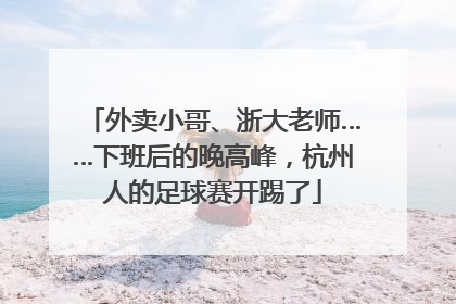 外卖小哥、浙大老师……下班后的晚高峰，杭州人的足球赛开踢了
