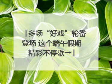 多场“好戏”轮番登场 这个端午假期精彩不停歇→