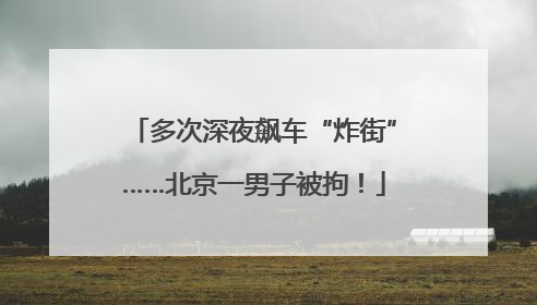 多次深夜飙车“炸街”……北京一男子被拘！