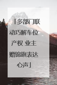 多部门联动巧解车位产权 业主赠锦旗表达心声