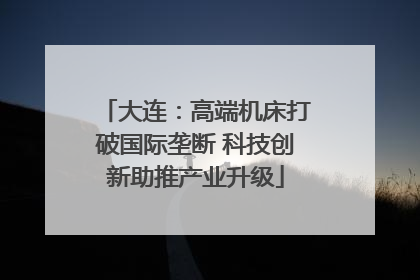 大连：高端机床打破国际垄断 科技创新助推产业升级