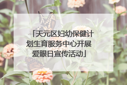 天元区妇幼保健计划生育服务中心开展爱眼日宣传活动