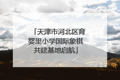 天津市河北区育婴里小学国际象棋共建基地启航