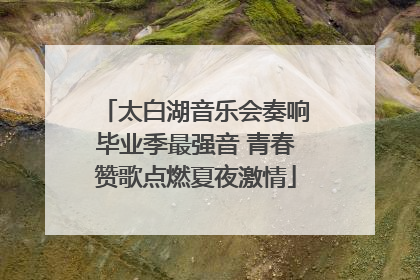 太白湖音乐会奏响毕业季最强音 青春赞歌点燃夏夜激情