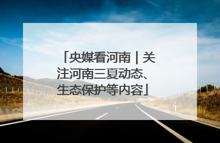 央媒看河南｜关注河南三夏动态、生态保护等内容