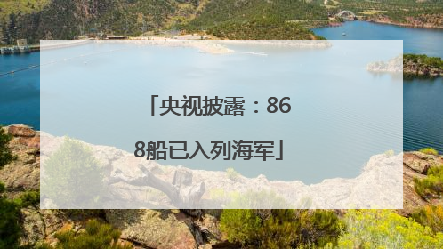 央视披露：868船已入列海军