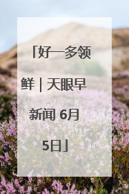 好一多领鲜｜天眼早新闻 6月5日