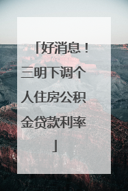 好消息！三明下调个人住房公积金贷款利率