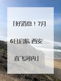好消息！7月6日启航 西安直飞河内