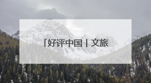 好评中国丨文旅IP赋能，在山水之间释放更多“县域留量”