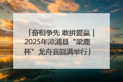 奋楫争先 敢拼爱赢｜2025年漳浦县“梁鹿杯”龙舟赛圆满举行