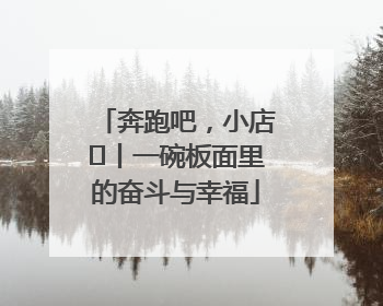 奔跑吧，小店㊳丨一碗板面里的奋斗与幸福