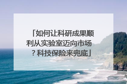 如何让科研成果顺利从实验室迈向市场？科技保险来兜底