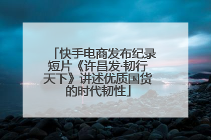 快手电商发布纪录短片《许昌发·韧行天下》讲述优质国货的时代韧性