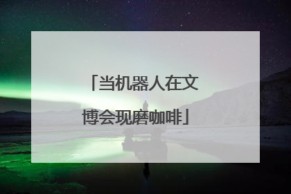 当机器人在文博会现磨咖啡