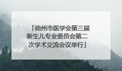 德州市医学会第三届新生儿专业委员会第二次学术交流会议举行