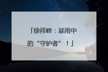 徐祥峰：暴雨中的“守护者”！
