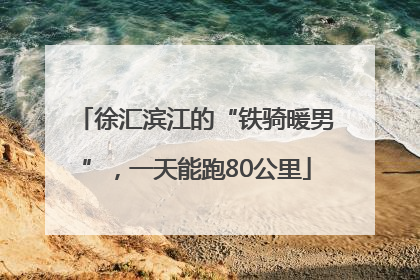 徐汇滨江的“铁骑暖男”，一天能跑80公里
