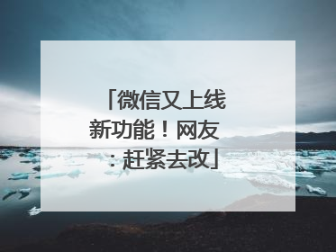 微信又上线新功能！网友：赶紧去改