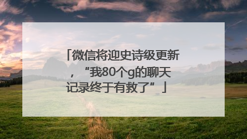 微信将迎史诗级更新，“我80个g的聊天记录终于有救了”