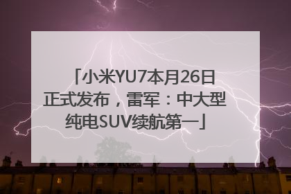 小米YU7本月26日正式发布，雷军：中大型纯电SUV续航第一