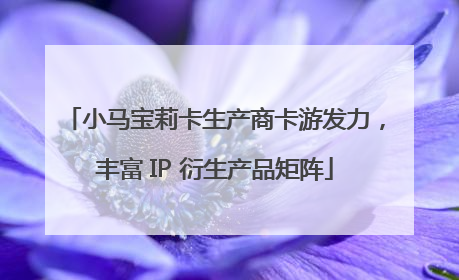 小马宝莉卡生产商卡游发力，丰富 IP 衍生产品矩阵