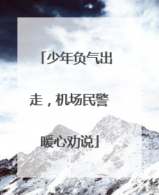 少年负气出走，机场民警暖心劝说