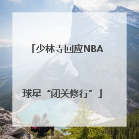 少林寺回应NBA球星“闭关修行”