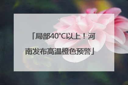 局部40℃以上！河南发布高温橙色预警