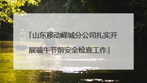 山东移动峄城分公司扎实开展端午节前安全检查工作