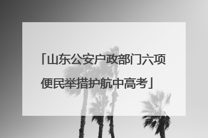 山东公安户政部门六项便民举措护航中高考