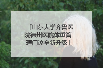 山东大学齐鲁医院德州医院体重管理门诊全新升级