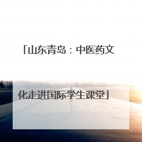 山东青岛：中医药文化走进国际学生课堂
