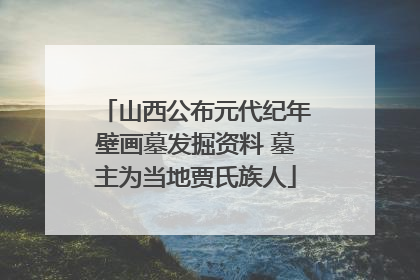 山西公布元代纪年壁画墓发掘资料 墓主为当地贾氏族人