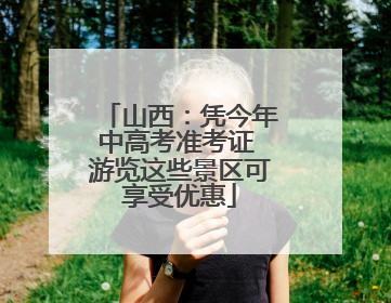 山西：凭今年中高考准考证 游览这些景区可享受优惠
