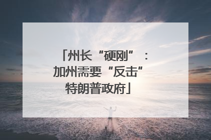 州长“硬刚”：加州需要“反击”特朗普政府