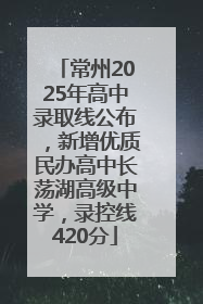 常州2025年高中录取线公布，新增优质民办高中长荡湖高级中学，录控线420分