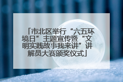 市北区举行“六五环境日”主题宣传暨“文明实践故事我来讲”讲解员大赛颁奖仪式