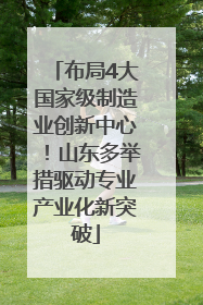 布局4大国家级制造业创新中心！山东多举措驱动专业产业化新突破
